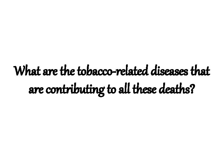 What are the tobacco-related diseases that are contributing to all these deaths? 