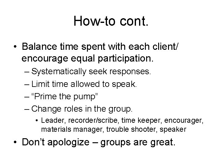 How-to cont. • Balance time spent with each client/ encourage equal participation. – Systematically