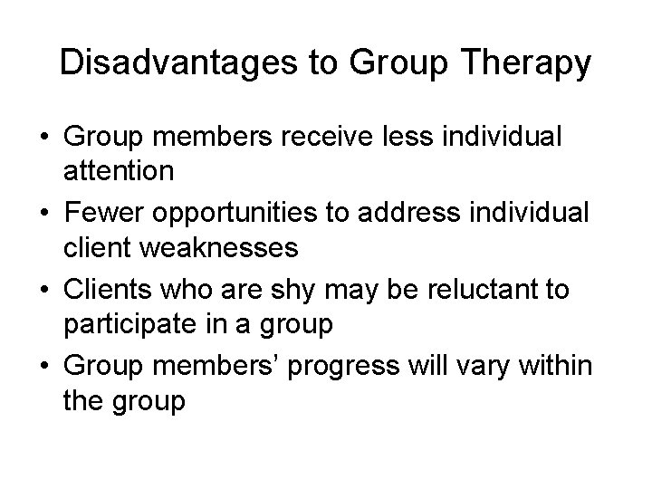 Disadvantages to Group Therapy • Group members receive less individual attention • Fewer opportunities