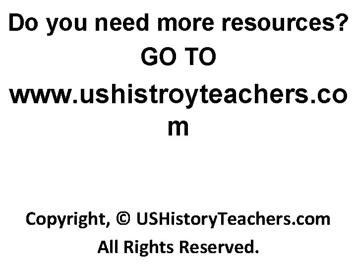 Do you need more resources? GO TO www. ushistroyteachers. co m Copyright, © USHistory.