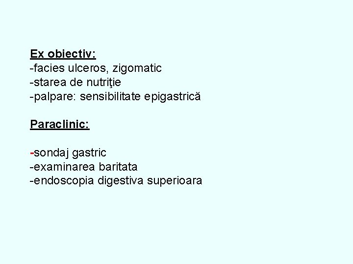 Ex obiectiv: -facies ulceros, zigomatic -starea de nutriţie -palpare: sensibilitate epigastrică Paraclinic: -sondaj gastric