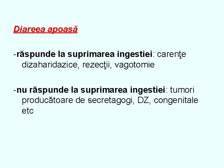 Diareea apoasă -răspunde la suprimarea ingestiei: carenţe dizaharidazice, rezecţii, vagotomie -nu răspunde la suprimarea