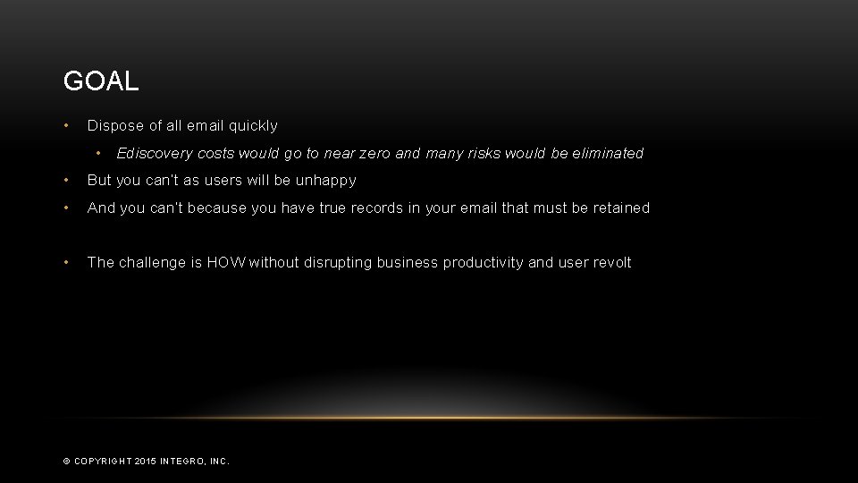 GOAL • Dispose of all email quickly • Ediscovery costs would go to near
