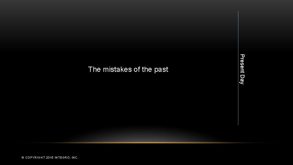 © COPYRIGHT 2015 INTEGRO, INC. Present Day The mistakes of the past 