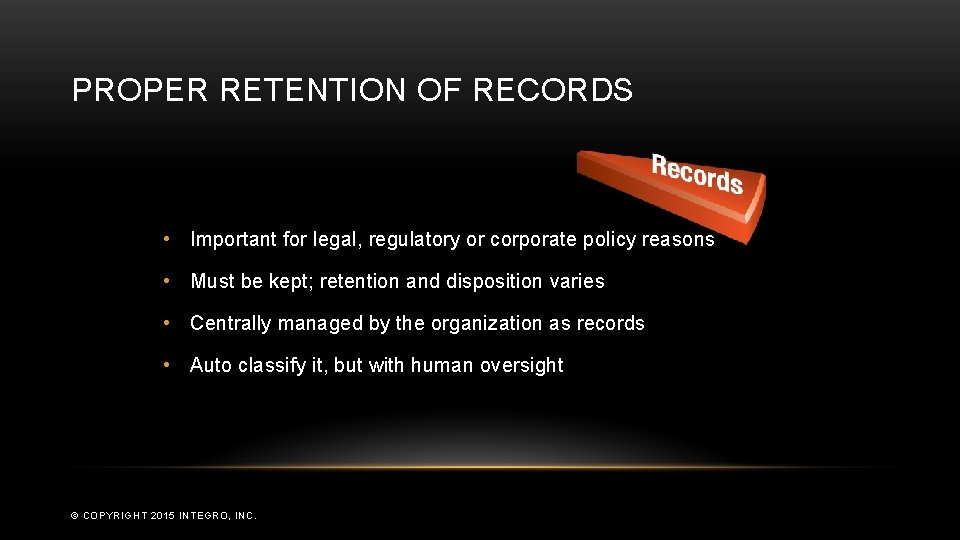 PROPER RETENTION OF RECORDS • Important for legal, regulatory or corporate policy reasons •