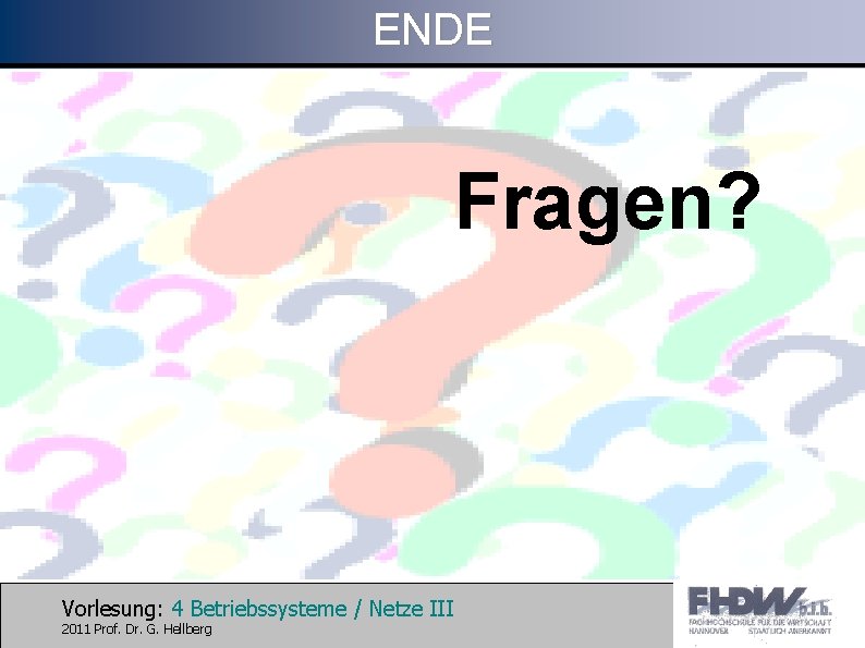 ENDE Fragen? Vorlesung: 4 Betriebssysteme / Netze III 2011 Prof. Dr. G. Hellberg 