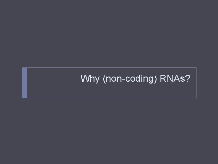 Why (non-coding) RNAs? 