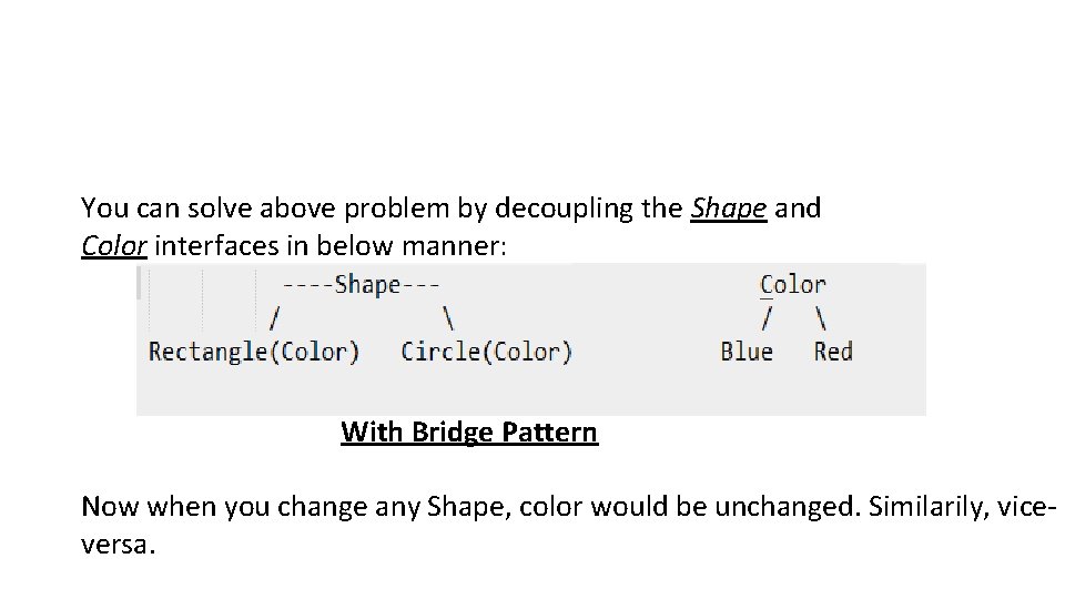 You can solve above problem by decoupling the Shape and Color interfaces in below