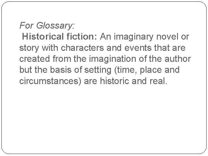 For Glossary: Historical fiction: An imaginary novel or story with characters and events that