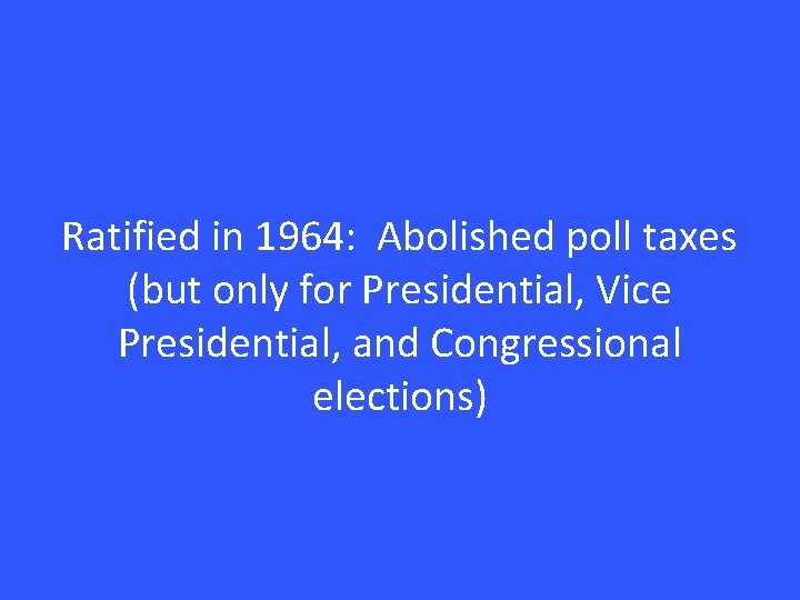 Ratified in 1964: Abolished poll taxes (but only for Presidential, Vice Presidential, and Congressional