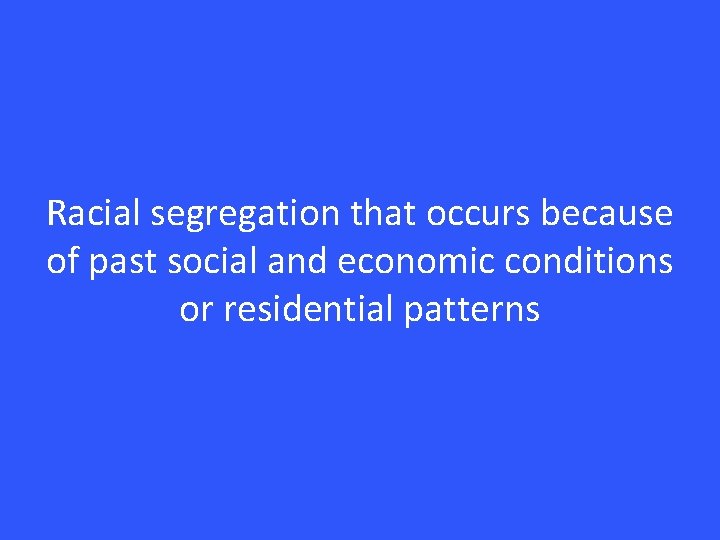 Racial segregation that occurs because of past social and economic conditions or residential patterns