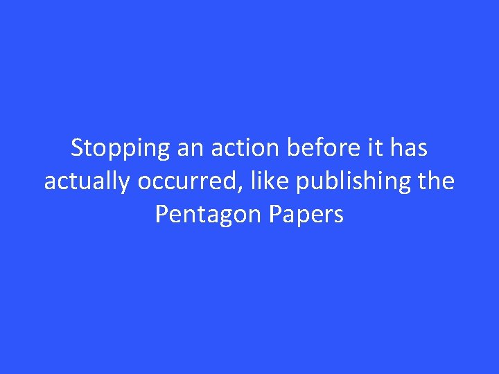 Stopping an action before it has actually occurred, like publishing the Pentagon Papers 