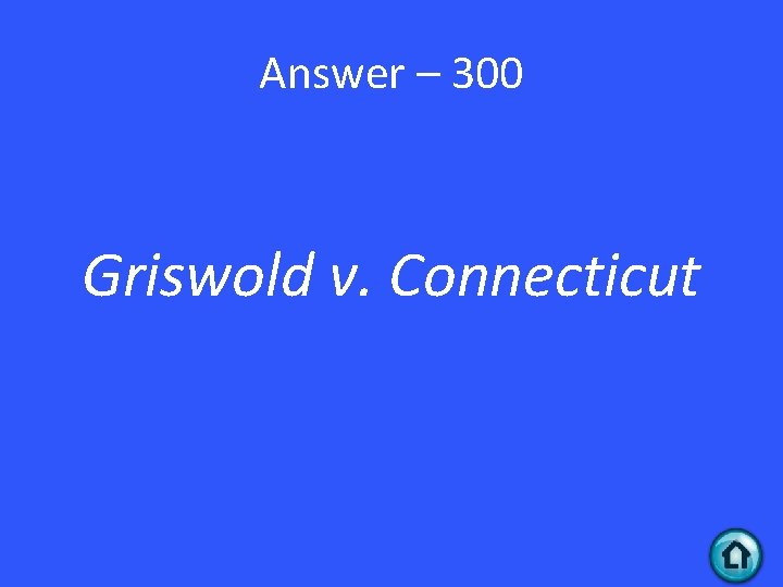 Answer – 300 Griswold v. Connecticut 