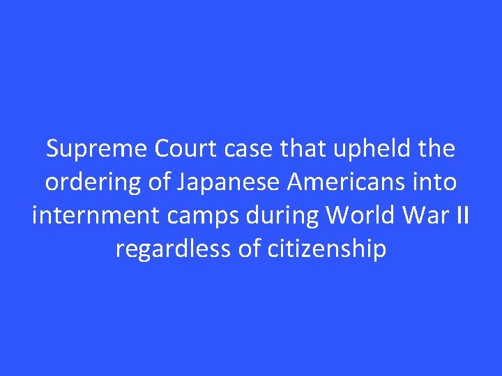 Supreme Court case that upheld the ordering of Japanese Americans into internment camps during