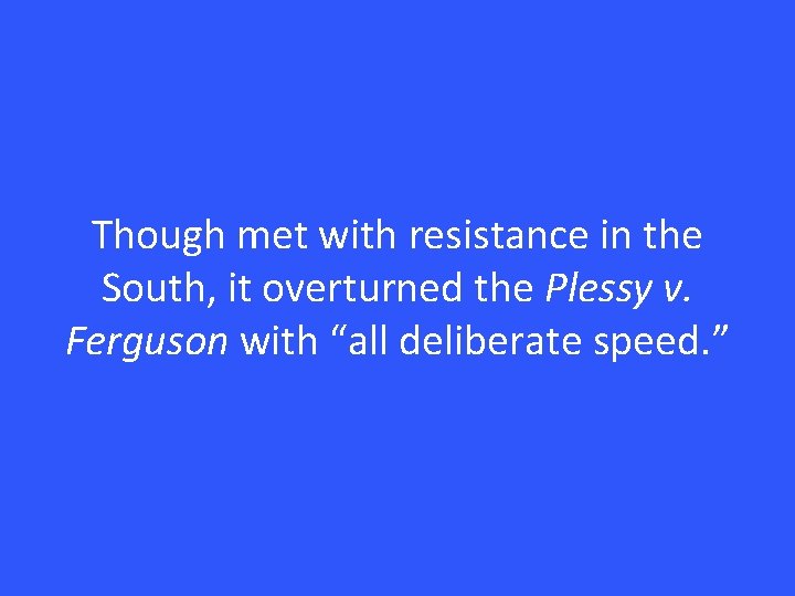 Though met with resistance in the South, it overturned the Plessy v. Ferguson with