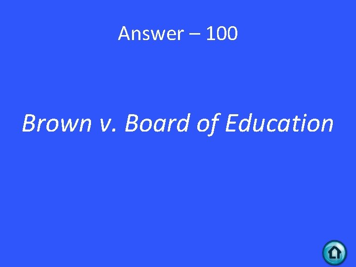 Answer – 100 Brown v. Board of Education 