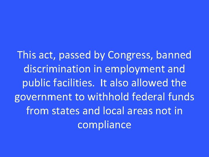 This act, passed by Congress, banned discrimination in employment and public facilities. It also