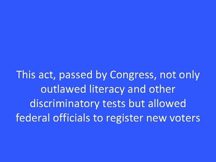 This act, passed by Congress, not only outlawed literacy and other discriminatory tests but