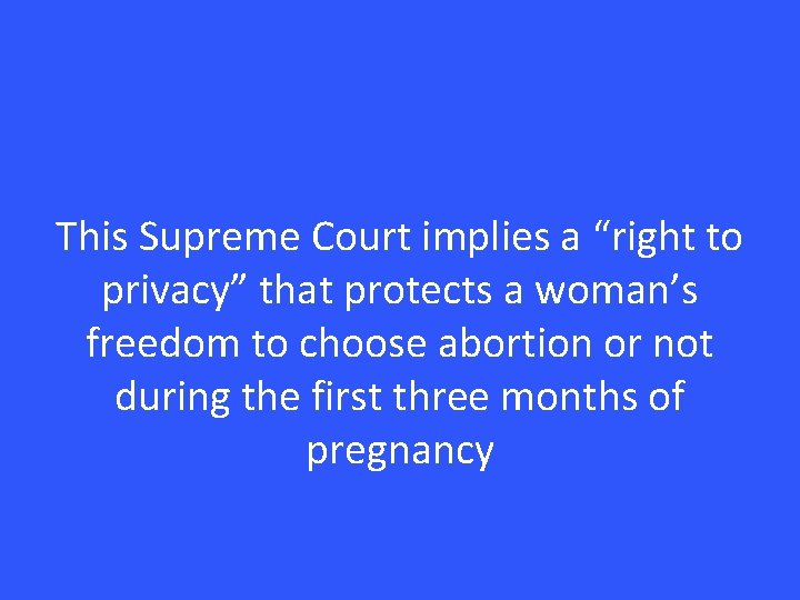 This Supreme Court implies a “right to privacy” that protects a woman’s freedom to