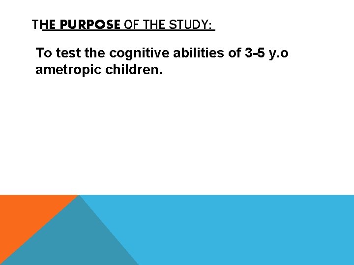 THE PURPOSE OF THE STUDY: To test the cognitive abilities of 3 -5 y.