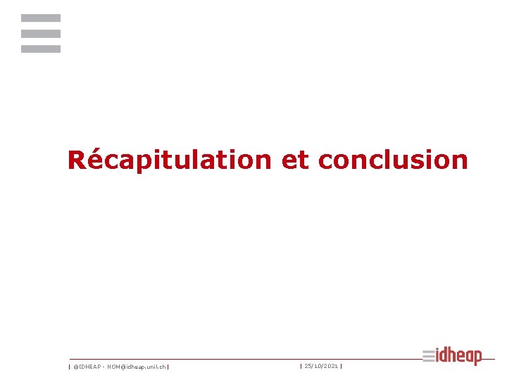 Récapitulation et conclusion | ©IDHEAP - NOM@idheap. unil. ch | | 25/10/2021 | 