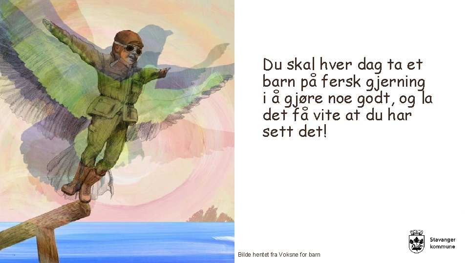 Du skal hver dag ta et barn på fersk gjerning i å gjøre noe