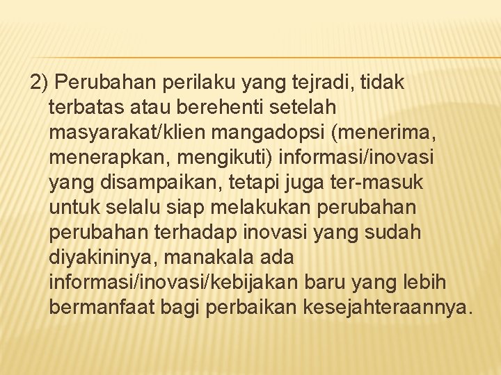 2) Perubahan perilaku yang tejradi, tidak terbatas atau berehenti setelah masyarakat/klien mangadopsi (menerima, menerapkan,