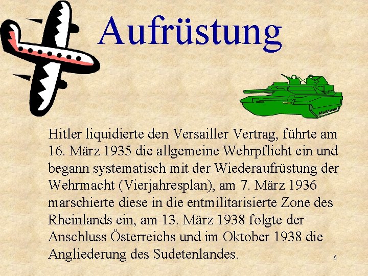 Aufrüstung Hitler liquidierte den Versailler Vertrag, führte am 16. März 1935 die allgemeine Wehrpflicht