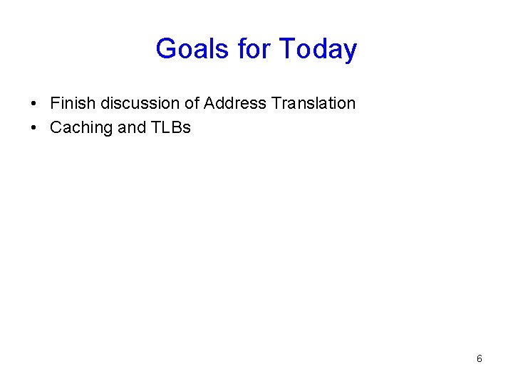Goals for Today • Finish discussion of Address Translation • Caching and TLBs 6