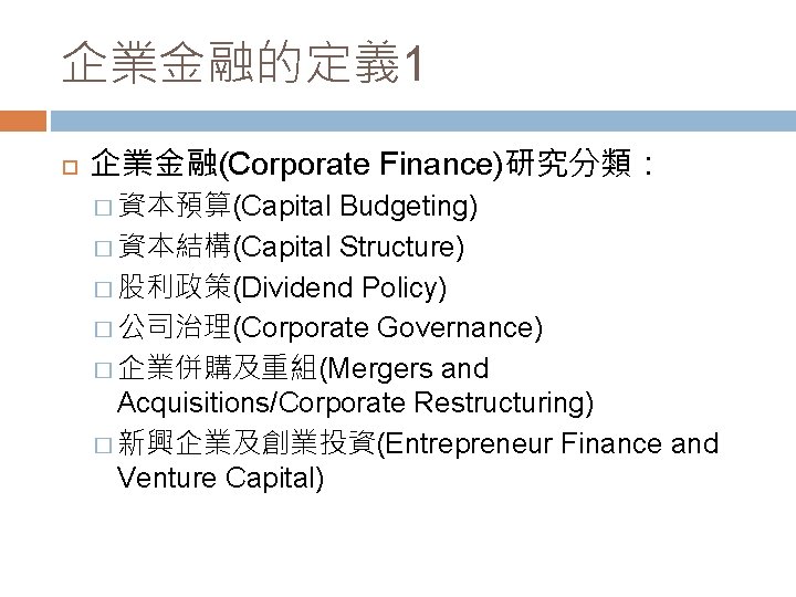 企業金融的定義 1 企業金融(Corporate Finance)研究分類： � 資本預算(Capital Budgeting) � 資本結構(Capital Structure) � 股利政策(Dividend Policy) �