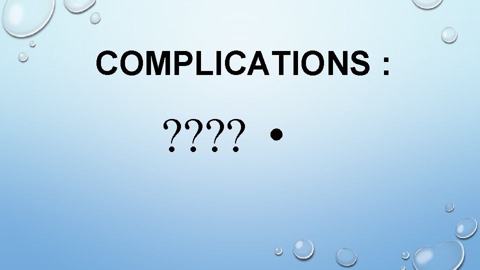 COMPLICATIONS : ? ? • 