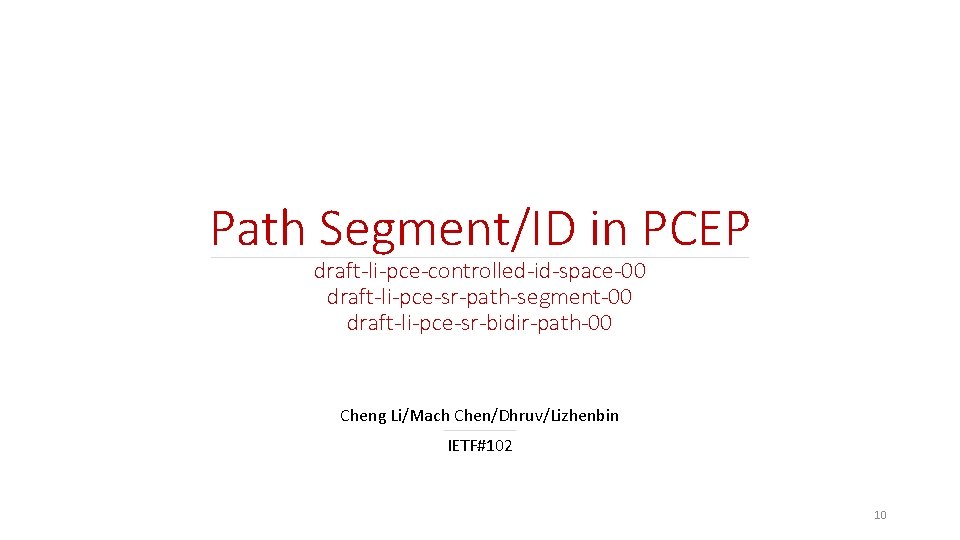 Path Segment/ID in PCEP ______________________________ draft-li-pce-controlled-id-space-00 draft-li-pce-sr-path-segment-00 draft-li-pce-sr-bidir-path-00 Cheng Li/Mach____ Chen/Dhruv/Lizhenbin IETF#102 10 