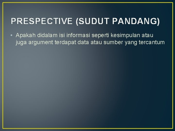 PRESPECTIVE (SUDUT PANDANG) • Apakah didalam isi informasi seperti kesimpulan atau juga argument terdapat