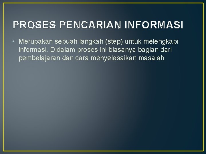 PROSES PENCARIAN INFORMASI • Merupakan sebuah langkah (step) untuk melengkapi informasi. Didalam proses ini