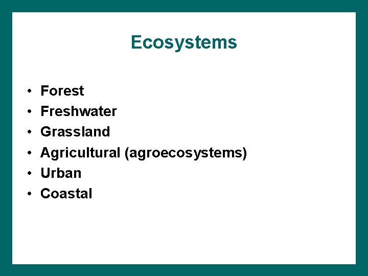 Ecosystems • • • Forest Freshwater Grassland Agricultural (agroecosystems) Urban Coastal 