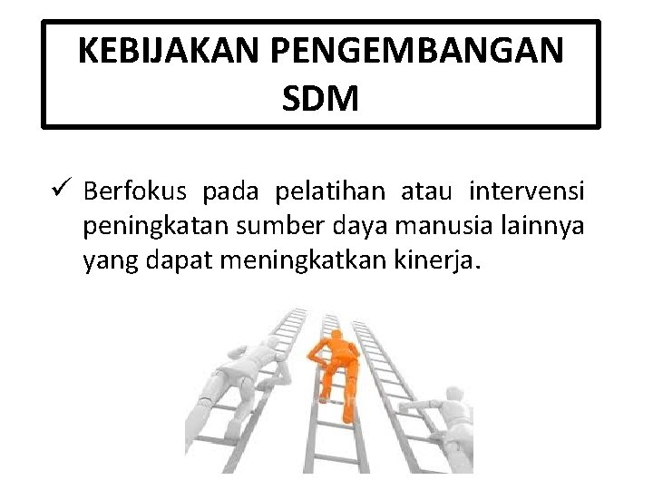 KEBIJAKAN PENGEMBANGAN SDM ü Berfokus pada pelatihan atau intervensi peningkatan sumber daya manusia lainnya