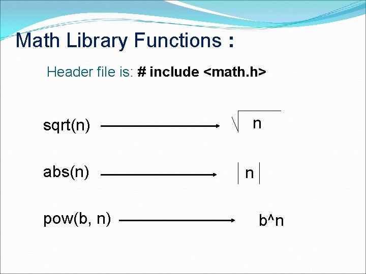 Math Library Functions : Header file is: # include <math. h> sqrt(n) abs(n) pow(b,