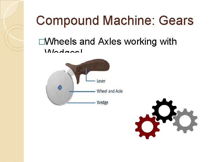Compound Machine: Gears �Wheels and Axles working with Wedges! 
