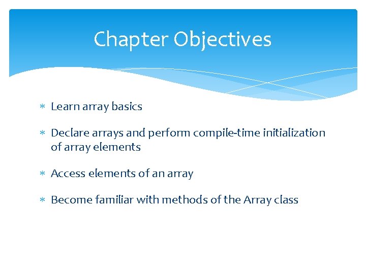 Chapter Objectives Learn array basics Declare arrays and perform compile-time initialization of array elements Chapter Objectives Learn array basics Declare arrays and perform compile-time initialization of array elements