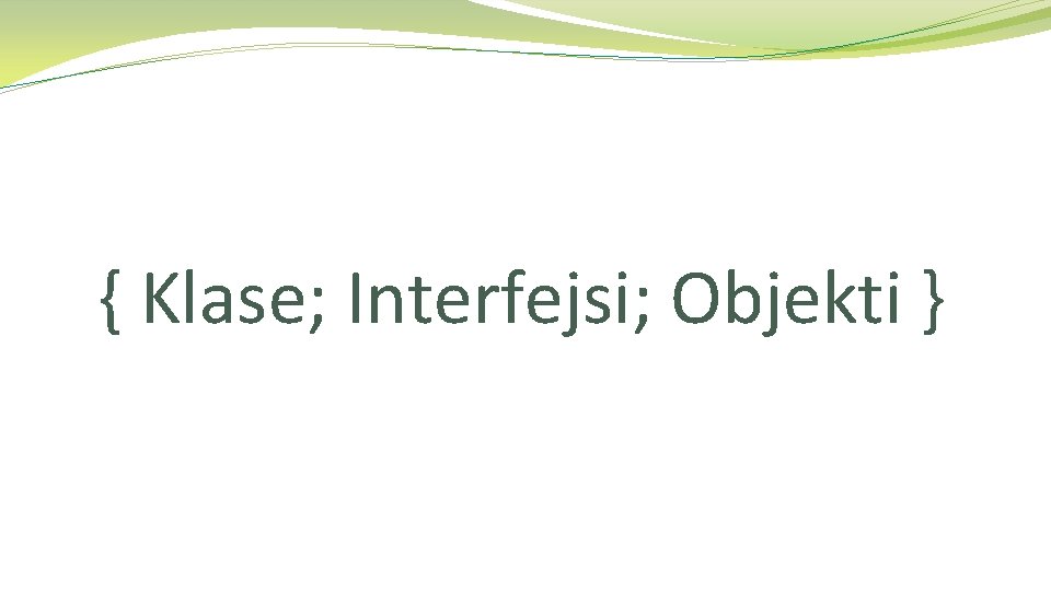 { Klase; Interfejsi; Objekti } 