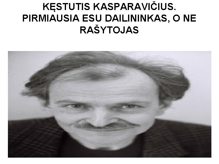 KĘSTUTIS KASPARAVIČIUS. PIRMIAUSIA ESU DAILININKAS, O NE RAŠYTOJAS 