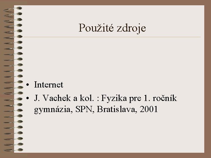 Použité zdroje • Internet • J. Vachek a kol. : Fyzika pre 1. ročník