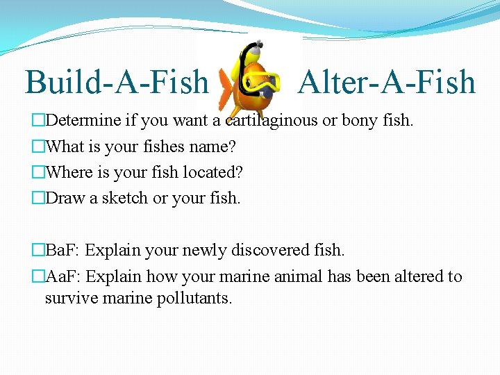 Build-A-Fish Alter-A-Fish �Determine if you want a cartilaginous or bony fish. �What is your