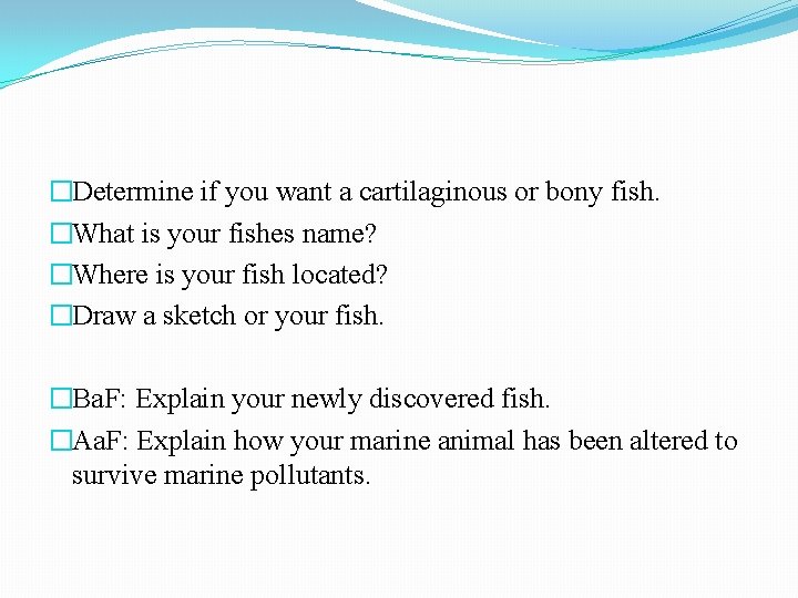 �Determine if you want a cartilaginous or bony fish. �What is your fishes name?