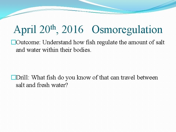 April 20 th, 2016 Osmoregulation �Outcome: Understand how fish regulate the amount of salt
