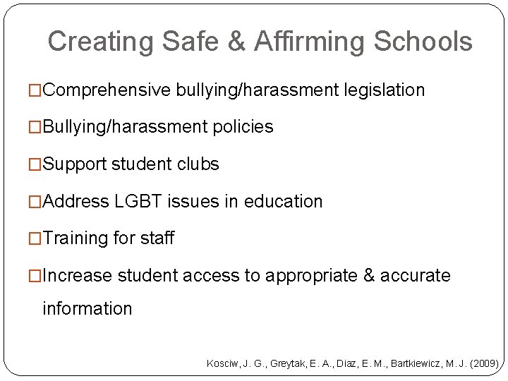 Creating Safe & Affirming Schools �Comprehensive bullying/harassment legislation �Bullying/harassment policies �Support student clubs �Address