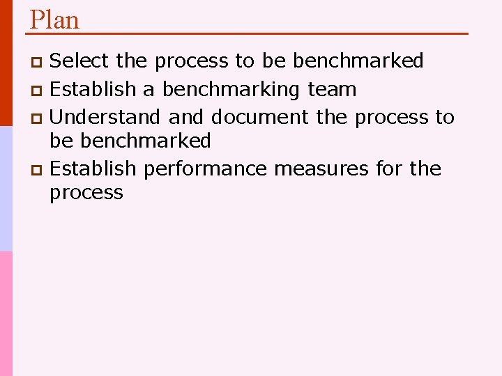 Plan Select the process to be benchmarked p Establish a benchmarking team p Understand