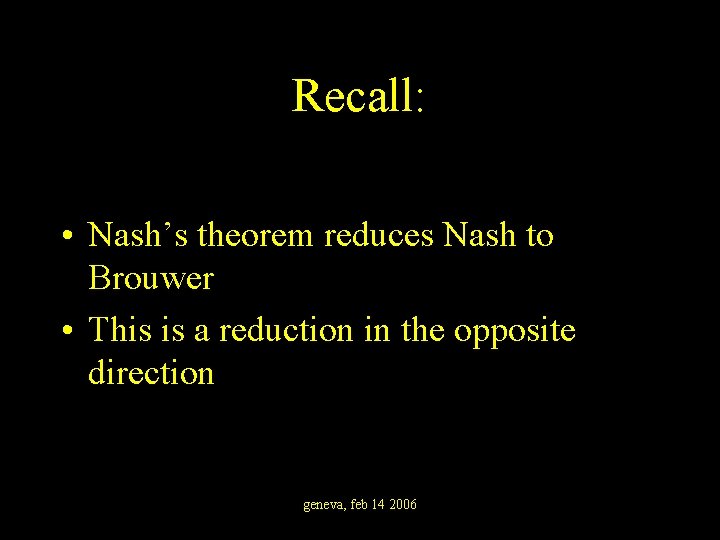 Recall: • Nash’s theorem reduces Nash to Brouwer • This is a reduction in