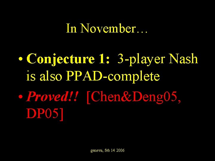 In November… • Conjecture 1: 3 -player Nash is also PPAD-complete • Proved!! [Chen&Deng