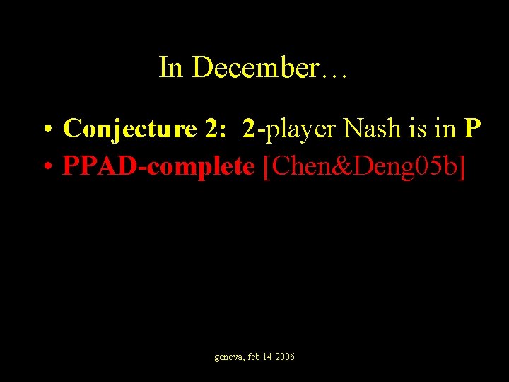 In December… • Conjecture 2: 2 -player Nash is in P • PPAD-complete [Chen&Deng